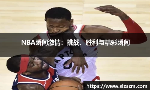 NBA瞬间激情：挑战、胜利与精彩瞬间