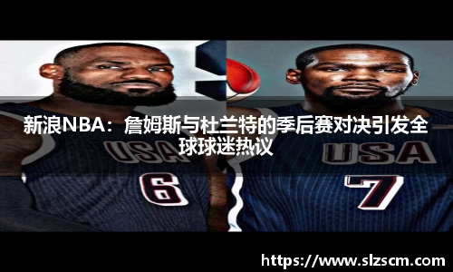 新浪NBA：詹姆斯与杜兰特的季后赛对决引发全球球迷热议